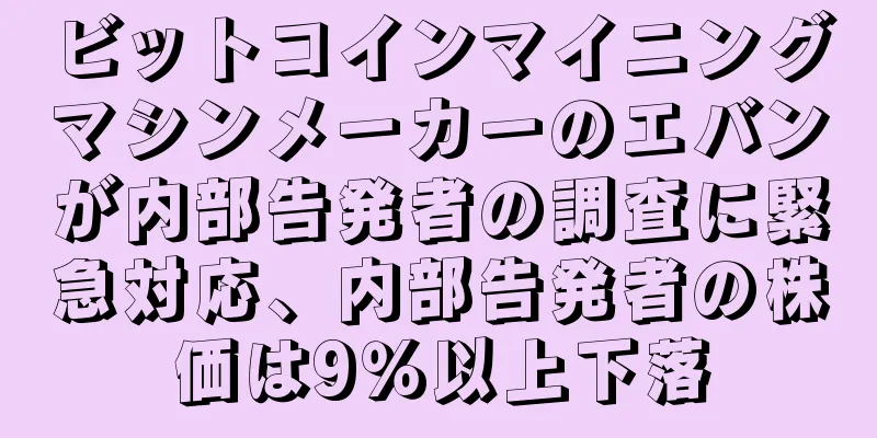 ビットコインマイニングマシンメーカーのエバンが内部告発者の調査に緊急対応、内部告発者の株価は9％以上下落