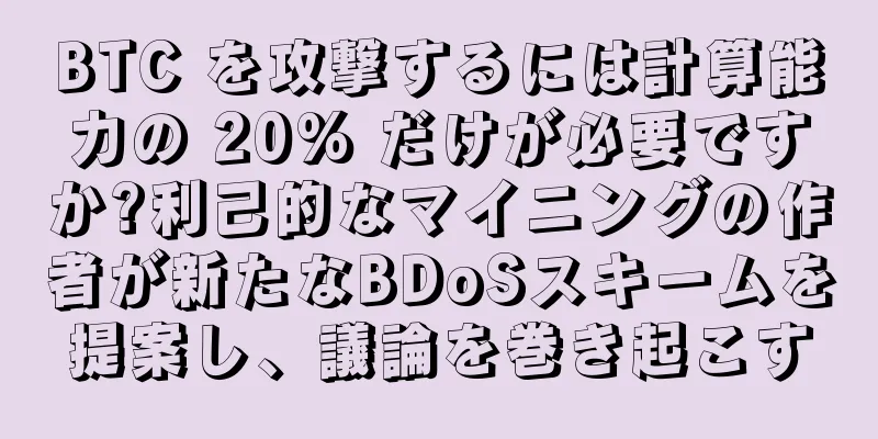 BTC を攻撃するには計算能力の 20% だけが必要ですか?利己的なマイニングの作者が新たなBDoSスキームを提案し、議論を巻き起こす