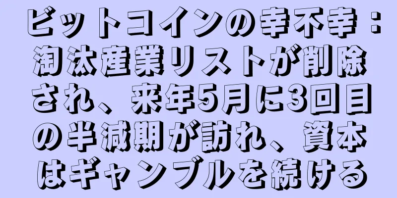 ビットコインの幸不幸：淘汰産業リストが削除され、来年5月に3回目の半減期が訪れ、資本はギャンブルを続ける