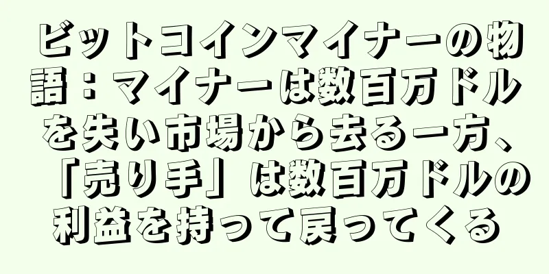 ビットコインマイナーの物語：マイナーは数百万ドルを失い市場から去る一方、「売り手」は数百万ドルの利益を持って戻ってくる