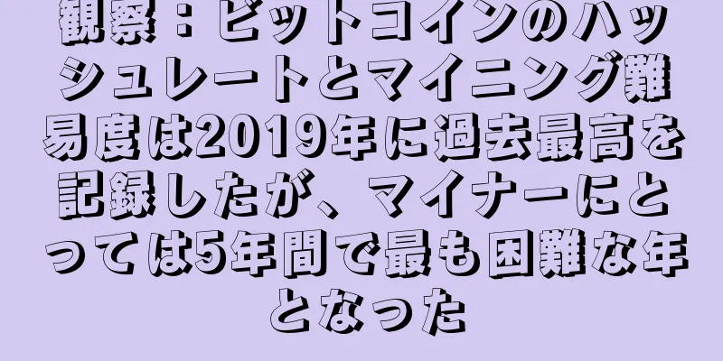 観察：ビットコインのハッシュレートとマイニング難易度は2019年に過去最高を記録したが、マイナーにとっては5年間で最も困難な年となった