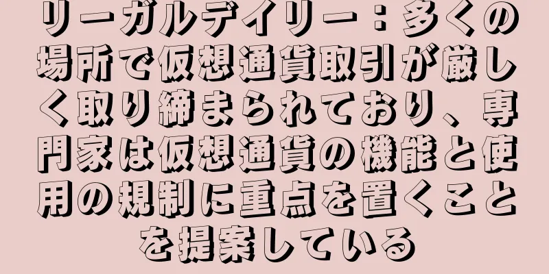 リーガルデイリー：多くの場所で仮想通貨取引が厳しく取り締まられており、専門家は仮想通貨の機能と使用の規制に重点を置くことを提案している