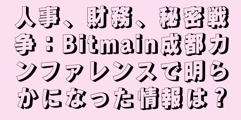 人事、財務、秘密戦争：Bitmain成都カンファレンスで明らかになった情報は？