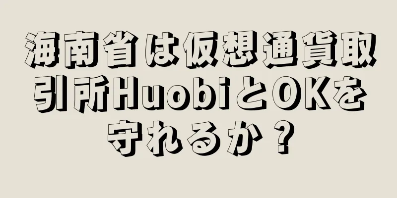 海南省は仮想通貨取引所HuobiとOKを守れるか？
