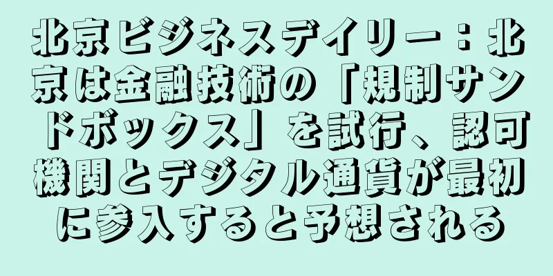 北京ビジネスデイリー：北京は金融技術の「規制サンドボックス」を試行、認可機関とデジタル通貨が最初に参入すると予想される