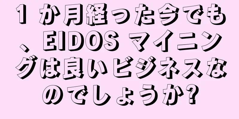 1 か月経った今でも、EIDOS マイニングは良いビジネスなのでしょうか?