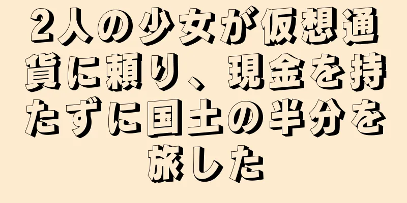 2人の少女が仮想通貨に頼り、現金を持たずに国土の半分を旅した
