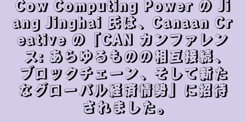 Cow Computing Power の Jiang Jinghai 氏は、Canaan Creative の「CAN カンファレンス: あらゆるものの相互接続、ブロックチェーン、そして新たなグローバル経済情勢」に招待されました。