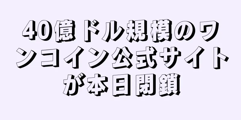 40億ドル規模のワンコイン公式サイトが本日閉鎖