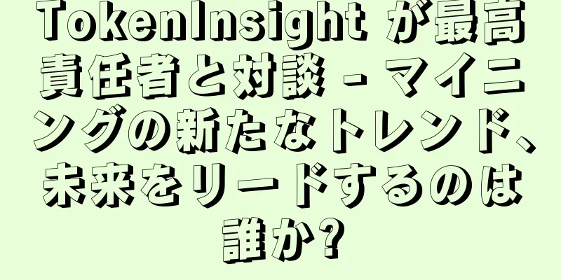 TokenInsight が最高責任者と対談 - マイニングの新たなトレンド、未来をリードするのは誰か?