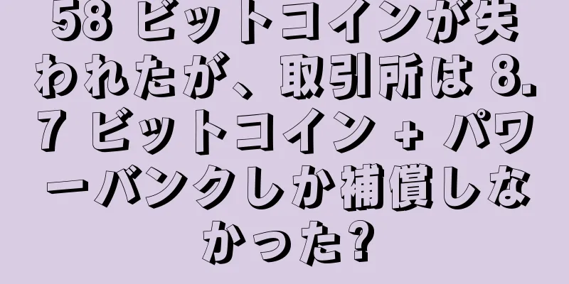 58 ビットコインが失われたが、取引所は 8.7 ビットコイン + パワーバンクしか補償しなかった?