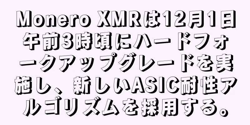 Monero XMRは12月1日午前3時頃にハードフォークアップグレードを実施し、新しいASIC耐性アルゴリズムを採用する。