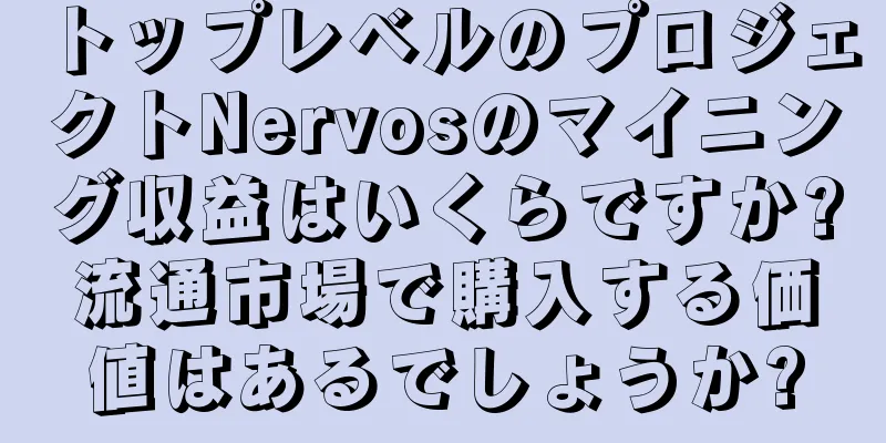 トップレベルのプロジェクトNervosのマイニング収益はいくらですか?流通市場で購入する価値はあるでしょうか?