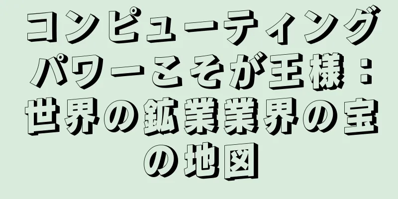 コンピューティングパワーこそが王様：世界の鉱業業界の宝の地図