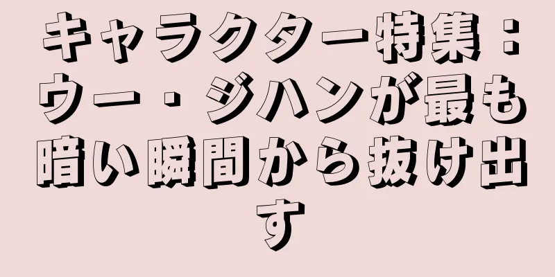 キャラクター特集：ウー・ジハンが最も暗い瞬間から抜け出す
