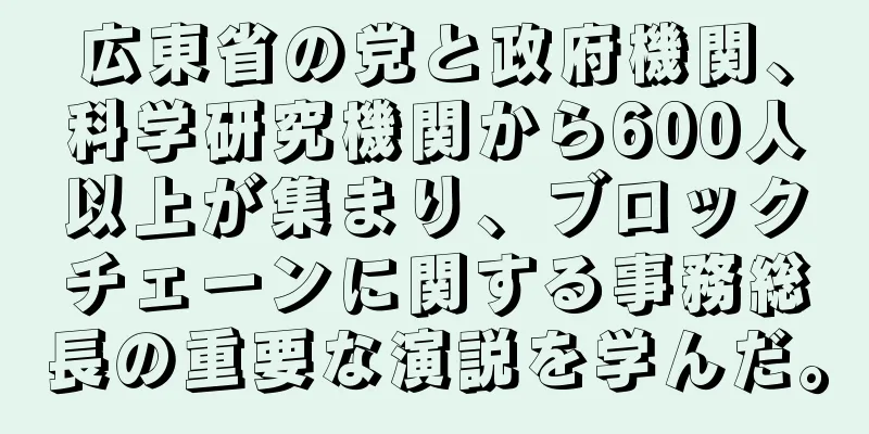 広東省の党と政府機関、科学研究機関から600人以上が集まり、ブロックチェーンに関する事務総長の重要な演説を学んだ。
