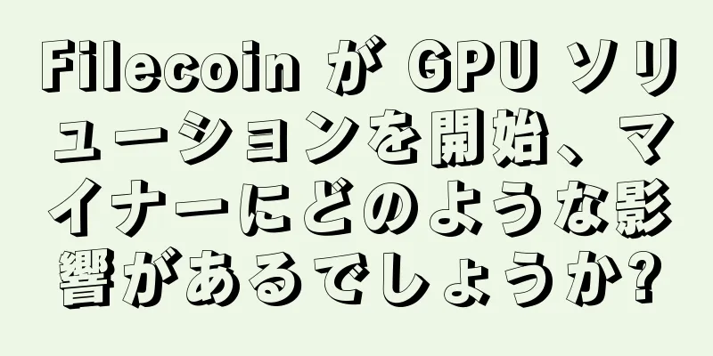 Filecoin が GPU ソリューションを開始、マイナーにどのような影響があるでしょうか?