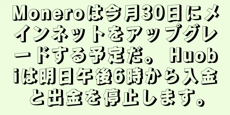 Moneroは今月30日にメインネットをアップグレードする予定だ。 Huobiは明日午後6時から入金と出金を停止します。