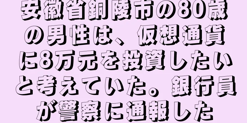 安徽省銅陵市の80歳の男性は、仮想通貨に8万元を投資したいと考えていた。銀行員が警察に通報した