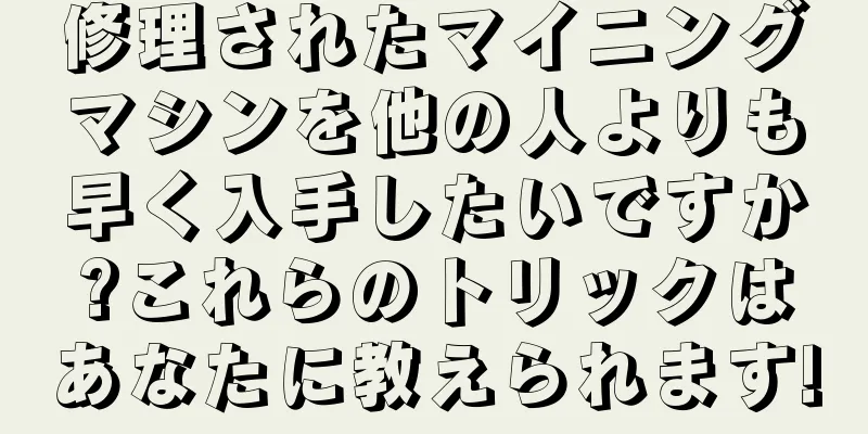 修理されたマイニングマシンを他の人よりも早く入手したいですか?これらのトリックはあなたに教えられます!
