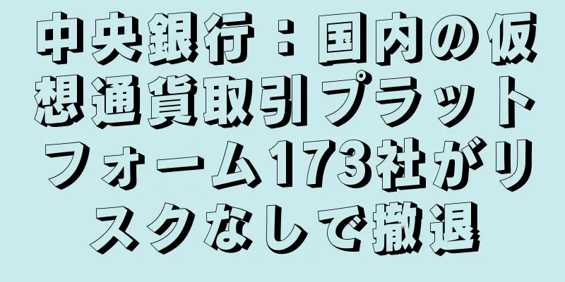 中央銀行：国内の仮想通貨取引プラットフォーム173社がリスクなしで撤退