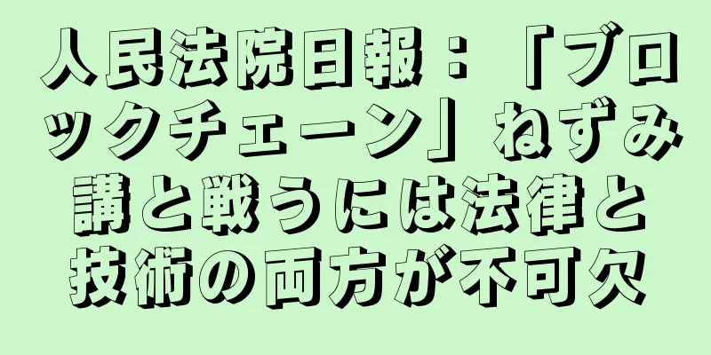 人民法院日報：「ブロックチェーン」ねずみ講と戦うには法律と技術の両方が不可欠