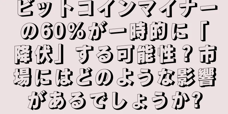 ビットコインマイナーの60%が一時的に「降伏」する可能性？市場にはどのような影響があるでしょうか?