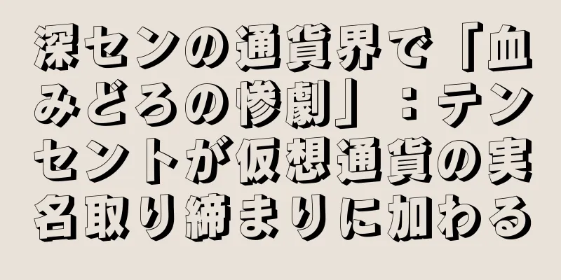 深センの通貨界で「血みどろの惨劇」：テンセントが仮想通貨の実名取り締まりに加わる