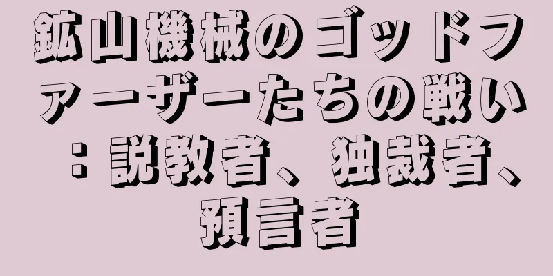 鉱山機械のゴッドファーザーたちの戦い：説教者、独裁者、預言者