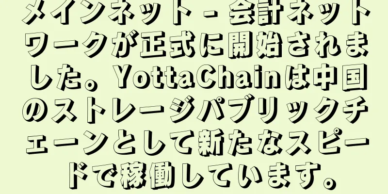メインネット - 会計ネットワークが正式に開始されました。YottaChainは中国のストレージパブリックチェーンとして新たなスピードで稼働しています。