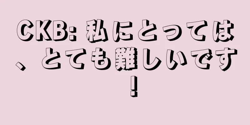 CKB: 私にとっては、とても難しいです！