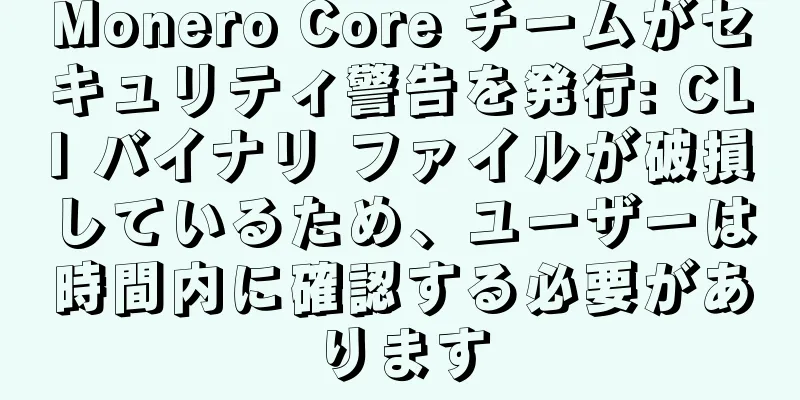 Monero Core チームがセキュリティ警告を発行: CLI バイナリ ファイルが破損しているため、ユーザーは時間内に確認する必要があります
