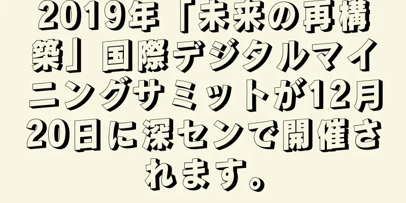 2019年「未来の再構築」国際デジタルマイニングサミットが12月20日に深センで開催されます。