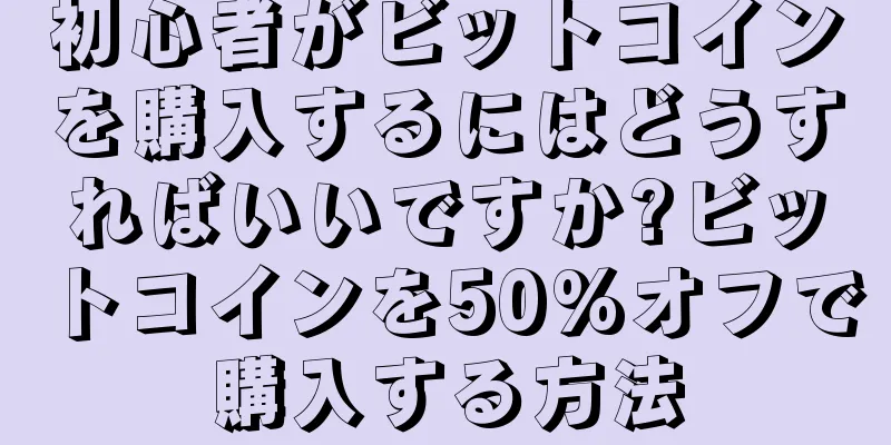 初心者がビットコインを購入するにはどうすればいいですか?ビットコインを50%オフで購入する方法