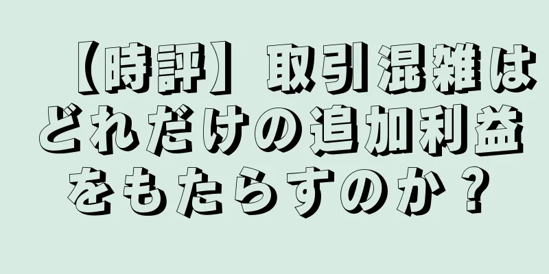 【時評】取引混雑はどれだけの追加利益をもたらすのか？