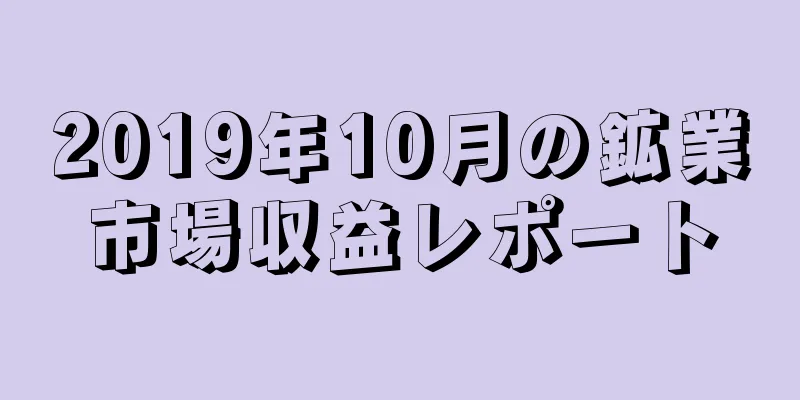 2019年10月の鉱業市場収益レポート
