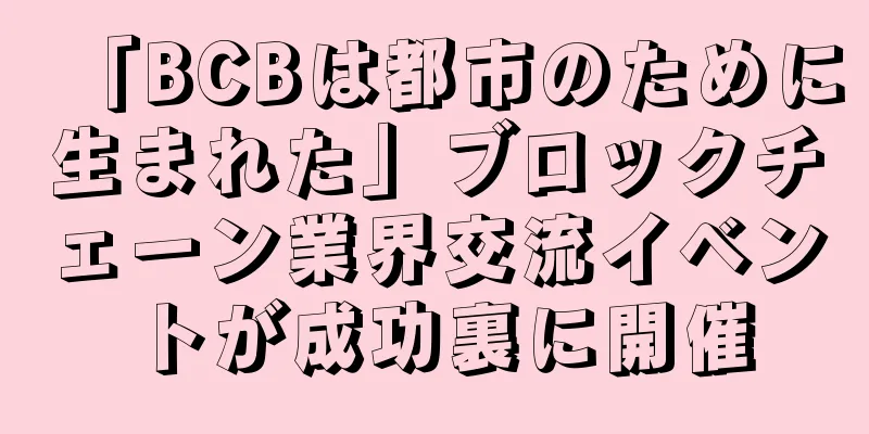 「BCBは都市のために生まれた」ブロックチェーン業界交流イベントが成功裏に開催