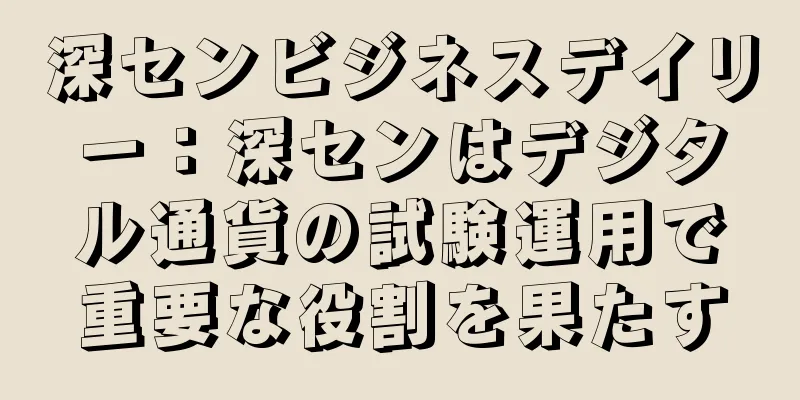 深センビジネスデイリー：深センはデジタル通貨の試験運用で重要な役割を果たす
