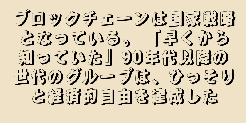 ブロックチェーンは国家戦略となっている。 「早くから知っていた」90年代以降の世代のグループは、ひっそりと経済的自由を達成した