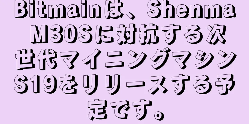 Bitmainは、Shenma M30Sに対抗する次世代マイニングマシンS19をリリースする予定です。