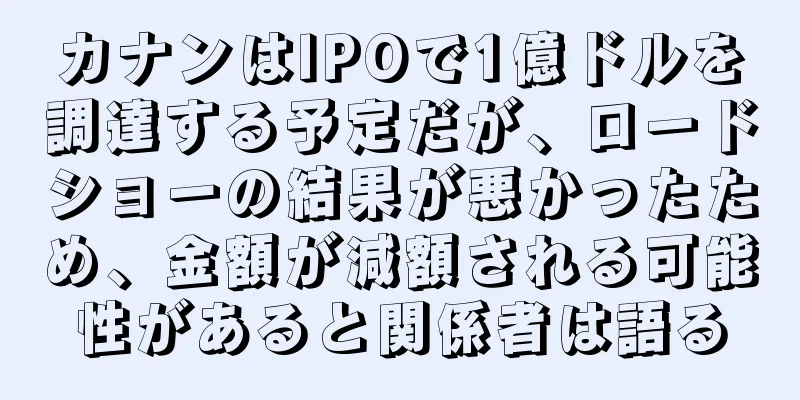 カナンはIPOで1億ドルを調達する予定だが、ロードショーの結果が悪かったため、金額が減額される可能性があると関係者は語る