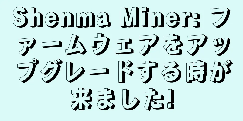 Shenma Miner: ファームウェアをアップグレードする時が来ました!