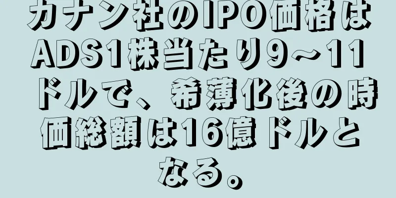 カナン社のIPO価格はADS1株当たり9～11ドルで、希薄化後の時価総額は16億ドルとなる。