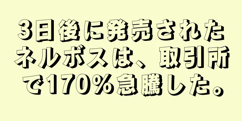 3日後に発売されたネルボスは、取引所で170％急騰した。