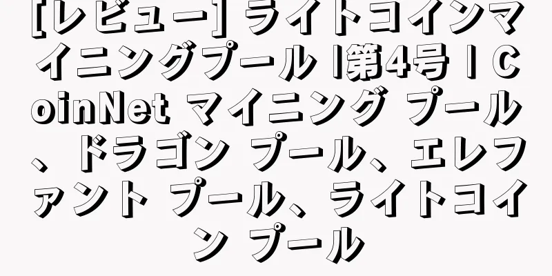 [レビュー] ライトコインマイニングプール |第4号 | CoinNet マイニング プール、ドラゴン プール、エレファント プール、ライトコイン プール