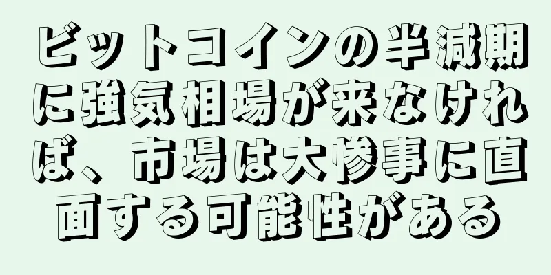 ビットコインの半減期に強気相場が来なければ、市場は大惨事に直面する可能性がある