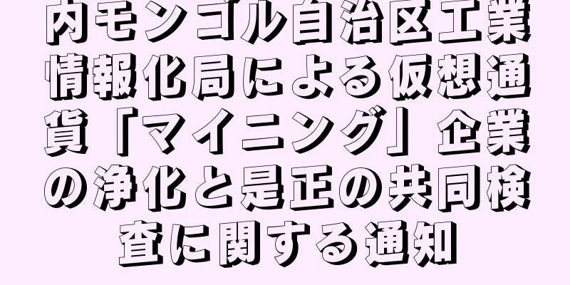 内モンゴル自治区工業情報化局による仮想通貨「マイニング」企業の浄化と是正の共同検査に関する通知