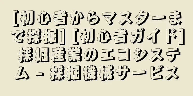 [初心者からマスターまで採掘] [初心者ガイド] 採掘産業のエコシステム - 採掘機械サービス