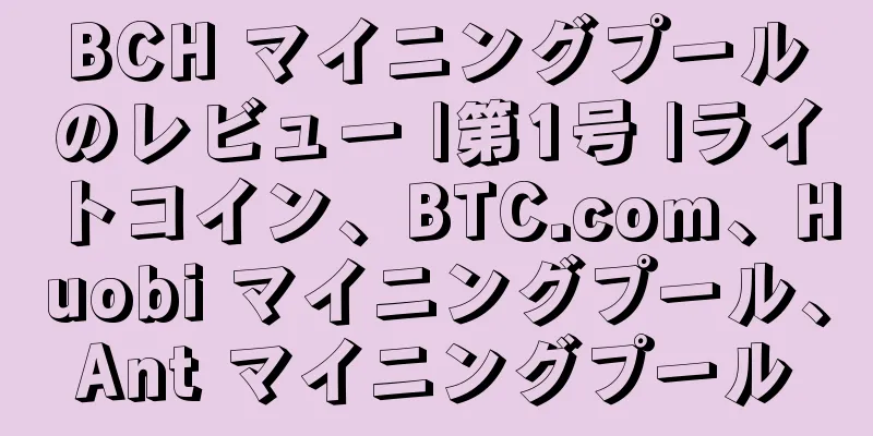 BCH マイニングプールのレビュー |第1号 |ライトコイン、BTC.com、Huobi マイニングプール、Ant マイニングプール