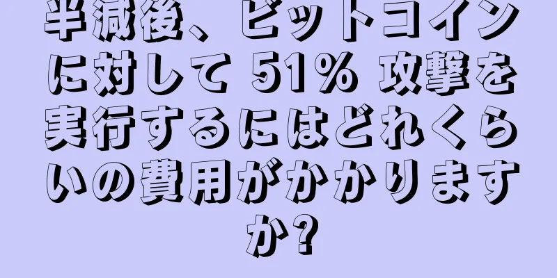 半減後、ビットコインに対して 51% 攻撃を実行するにはどれくらいの費用がかかりますか?